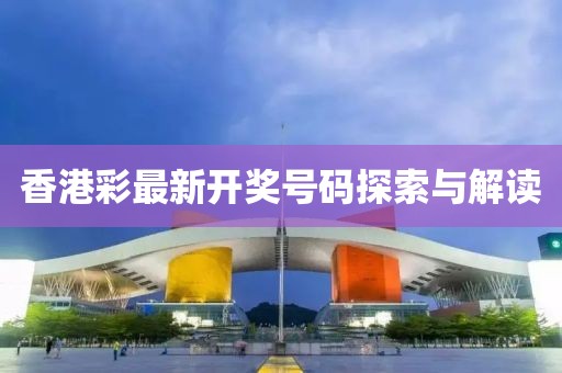 香港彩最新开奖号码探索与解读