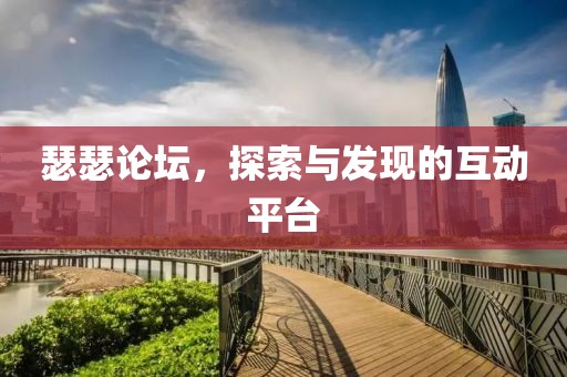 瑟瑟论坛，探索与发现的互动平台