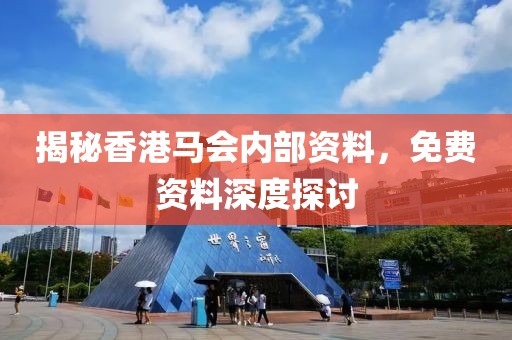 揭秘香港马会内部资料，免费资料深度探讨