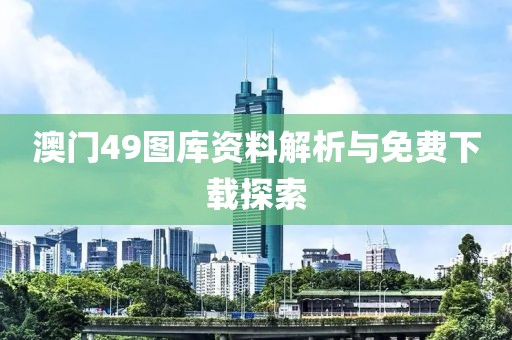 澳门49图库资料解析与免费下载探索
