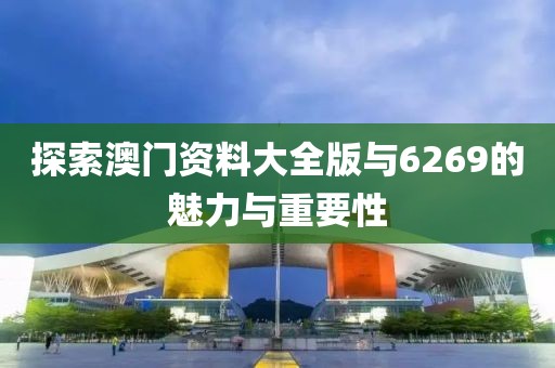 探索澳门资料大全版与6269的魅力与重要性