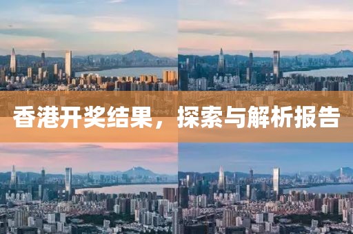 香港开奖结果，探索与解析报告