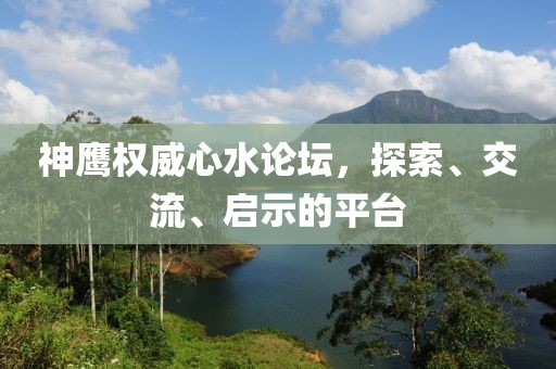 神鹰权威心水论坛，探索、交流、启示的平台