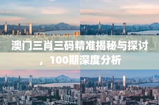 澳门三肖三码精准揭秘与探讨，100期深度分析