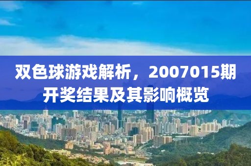 双色球游戏解析，2007015期开奖结果及其影响概览
