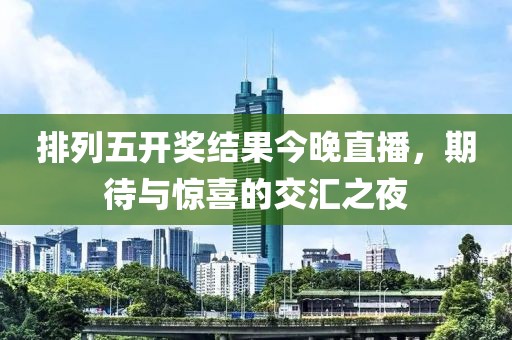 排列五开奖结果今晚直播，期待与惊喜的交汇之夜