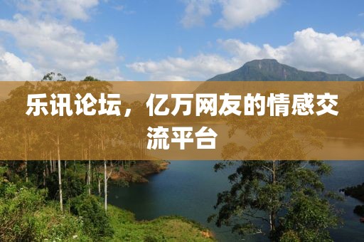 乐讯论坛，亿万网友的情感交流平台