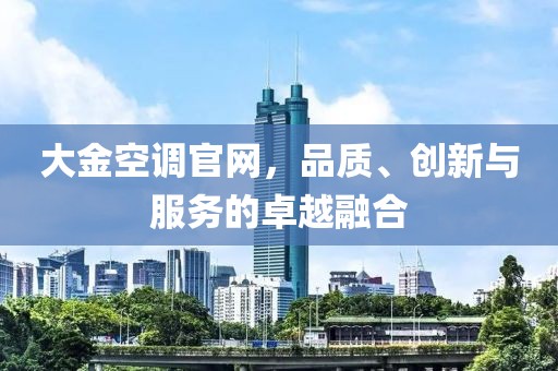 大金空调官网，品质、创新与服务的卓越融合