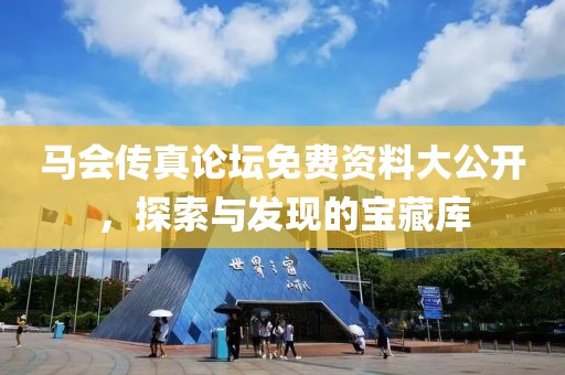 马会传真论坛免费资料大公开，探索与发现的宝藏库