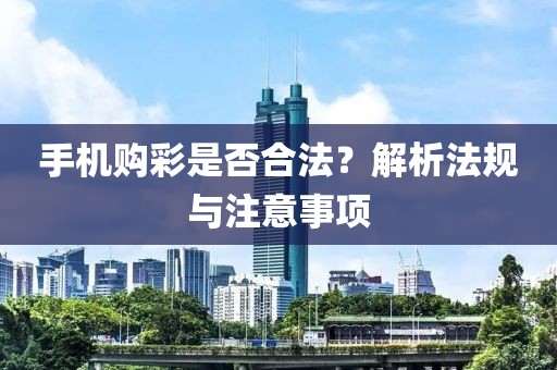 手机购彩是否合法？解析法规与注意事项