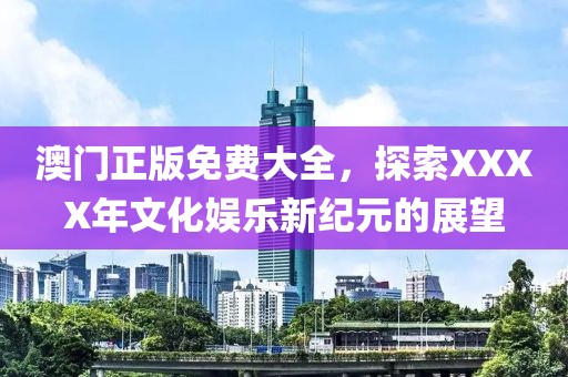 澳门正版免费大全，探索XXXX年文化娱乐新纪元的展望