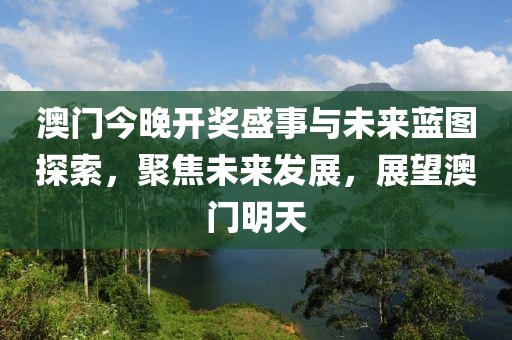 澳门今晚开奖盛事与未来蓝图探索，聚焦未来发展，展望澳门明天