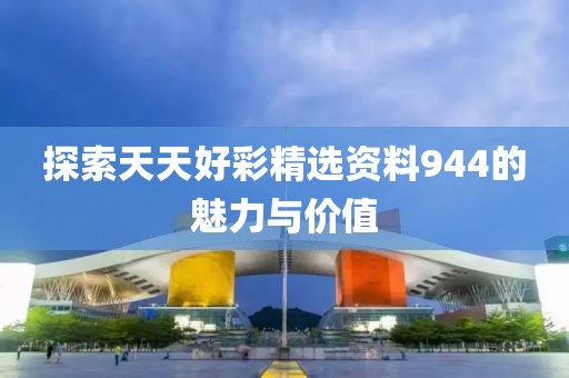 探索天天好彩精选资料944的魅力与价值