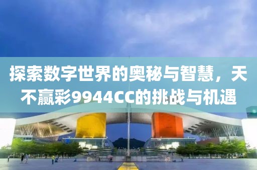 探索数字世界的奥秘与智慧，天不赢彩9944CC的挑战与机遇