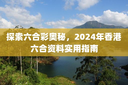 探索六合彩奥秘，2024年香港六合资料实用指南