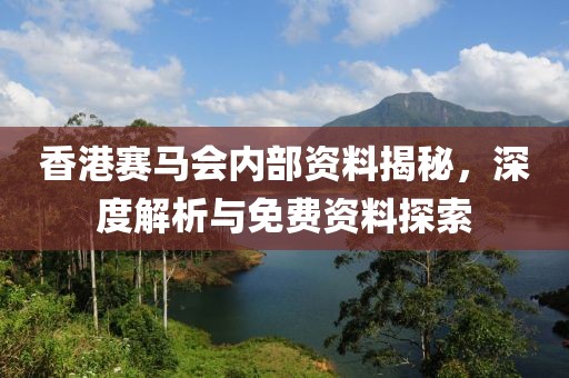 香港赛马会内部资料揭秘，深度解析与免费资料探索
