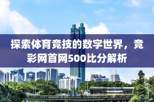 探索体育竞技的数字世界，竞彩网首网500比分解析