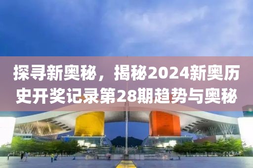 探寻新奥秘，揭秘2024新奥历史开奖记录第28期趋势与奥秘