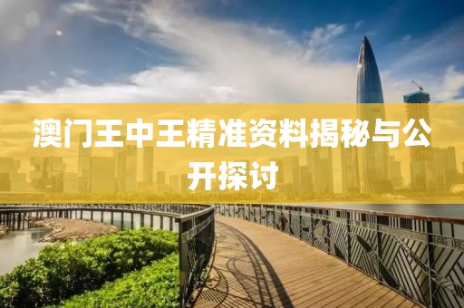 澳门王中王精准资料揭秘与公开探讨