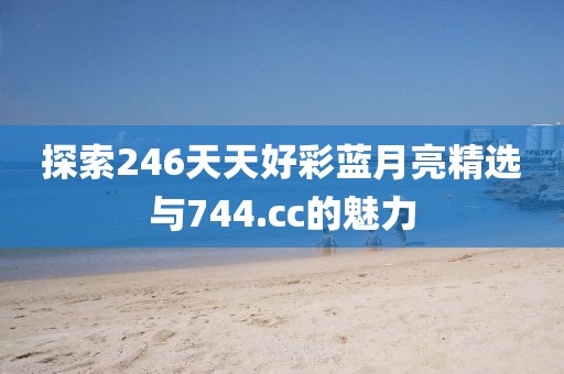 探索246天天好彩蓝月亮精选与744.cc的魅力