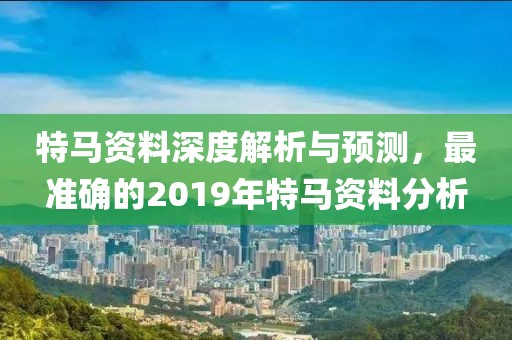 特马资料深度解析与预测，最准确的2019年特马资料分析