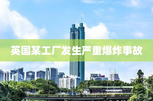 英国某工厂发生严重爆炸事故