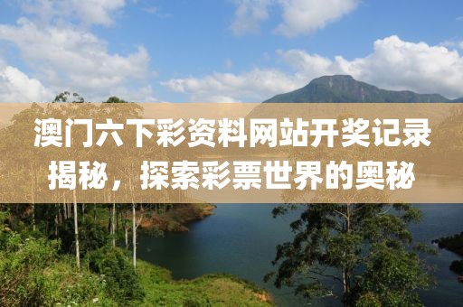澳门六下彩资料网站开奖记录揭秘，探索彩票世界的奥秘