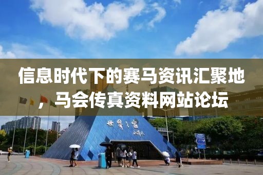 信息时代下的赛马资讯汇聚地，马会传真资料网站论坛