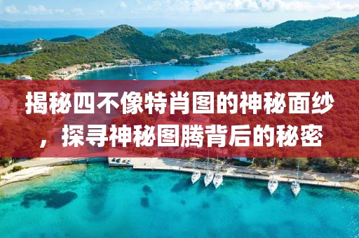 揭秘四不像特肖图的神秘面纱，探寻神秘图腾背后的秘密