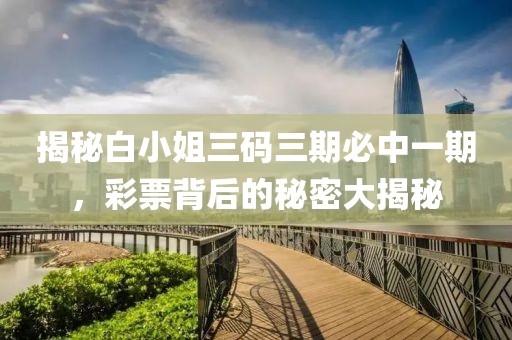 揭秘白小姐三码三期必中一期，彩票背后的秘密大揭秘