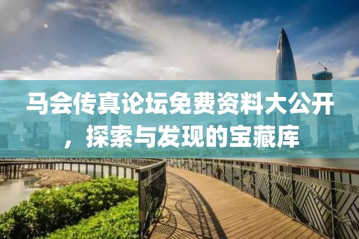 马会传真论坛免费资料大公开，探索与发现的宝藏库