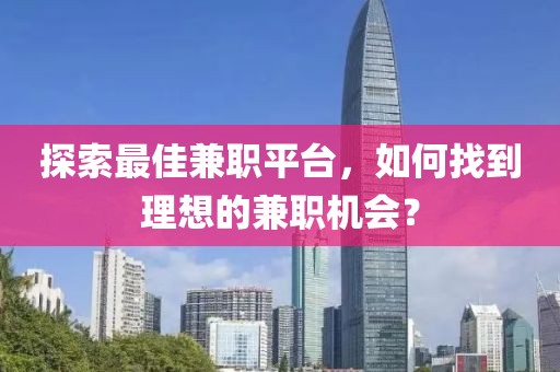 探索最佳兼职平台，如何找到理想的兼职机会？