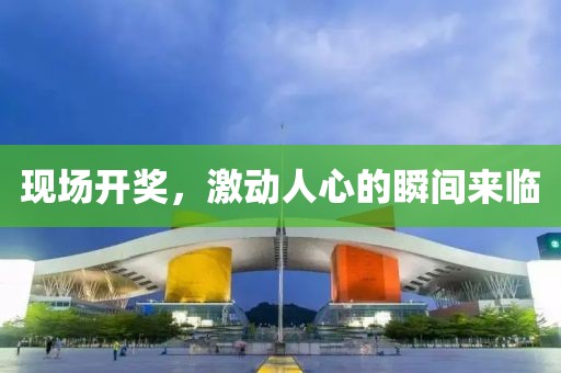 现场开奖，激动人心的瞬间来临