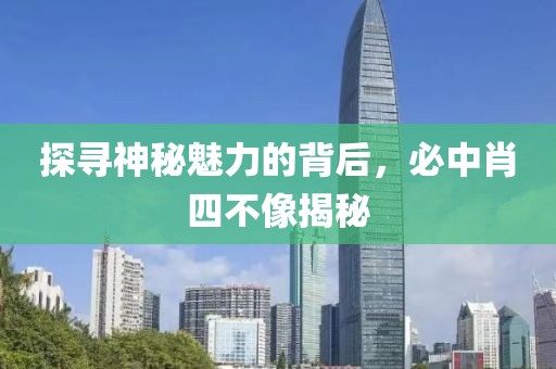 探寻神秘魅力的背后，必中肖四不像揭秘