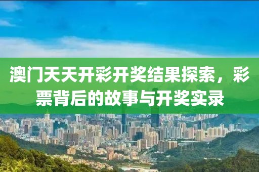 澳门天天开彩开奖结果探索，彩票背后的故事与开奖实录