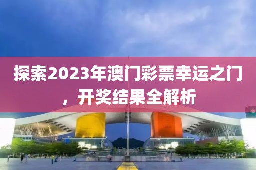探索2023年澳门彩票幸运之门，开奖结果全解析