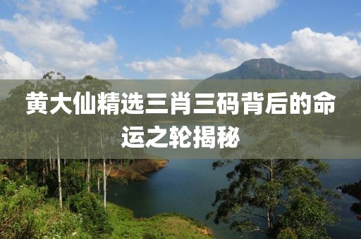 黄大仙精选三肖三码背后的命运之轮揭秘