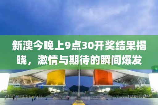 新澳今晚上9点30开奖结果揭晓，激情与期待的瞬间爆发