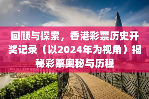 回顾与探索，香港彩票历史开奖记录（以2024年为视角）揭秘彩票奥秘与历程