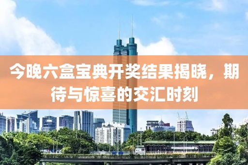 今晚六盒宝典开奖结果揭晓，期待与惊喜的交汇时刻