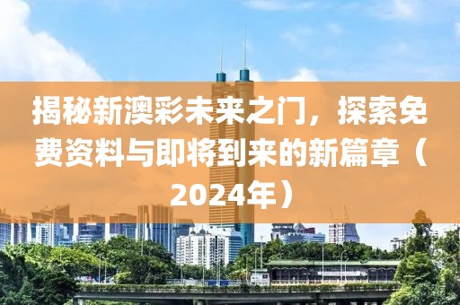 揭秘新澳彩未来之门，探索免费资料与即将到来的新篇章（2024年）