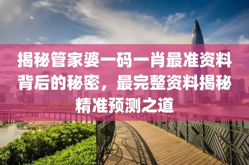 揭秘管家婆一码一肖最准资料背后的秘密，最完整资料揭秘精准预测之道