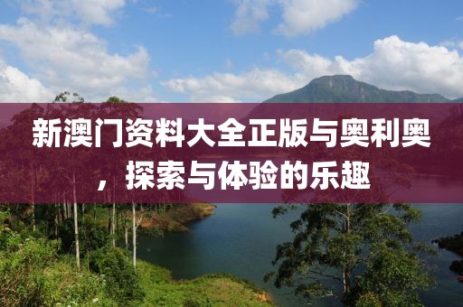 新澳门资料大全正版与奥利奥，探索与体验的乐趣