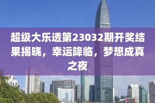 超级大乐透第23032期开奖结果揭晓，幸运降临，梦想成真之夜