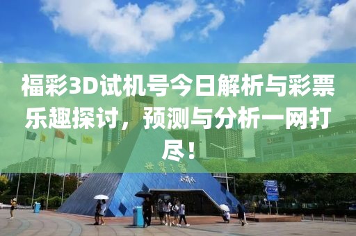 福彩3D试机号今日解析与彩票乐趣探讨，预测与分析一网打尽！
