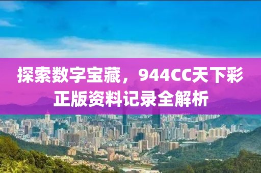 探索数字宝藏，944CC天下彩正版资料记录全解析