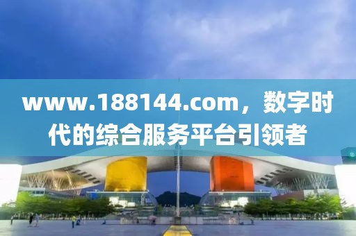 www.188144.com，数字时代的综合服务平台引领者