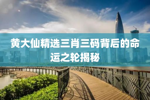 黄大仙精选三肖三码背后的命运之轮揭秘