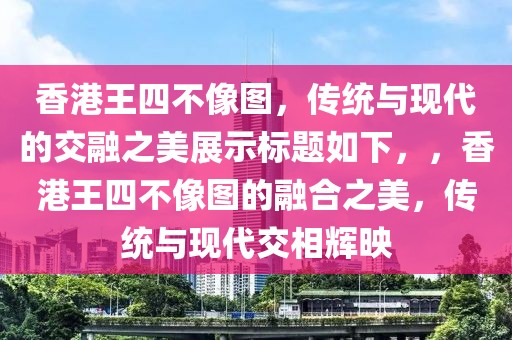 香港王四不像图，传统与现代的交融之美展示标题如下，，香港王四不像图的融合之美，传统与现代交相辉映