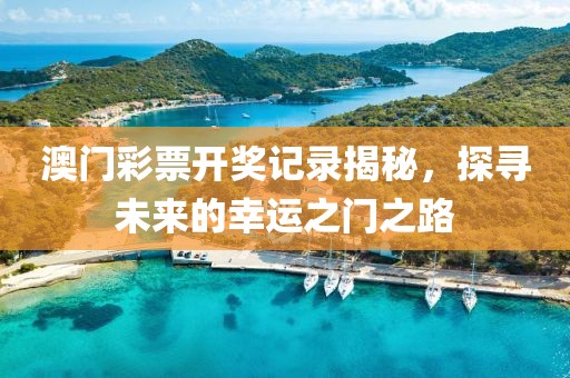 澳门彩票开奖记录揭秘，探寻未来的幸运之门之路
